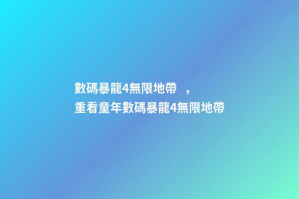 數碼暴龍4無限地帶，重看童年數碼暴龍4無限地帶